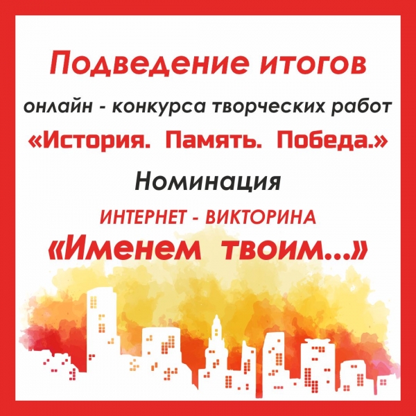Список  победителей творческого конкурса «История. Память. Победа.» в номинации «Именем твоим…».